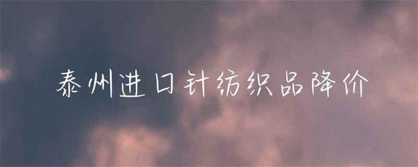 泰州进口针纺织品价格上涨与市场调整